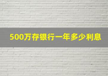 500万存银行一年多少利息