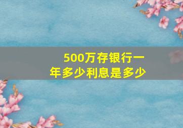 500万存银行一年多少利息是多少