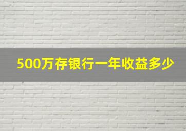 500万存银行一年收益多少