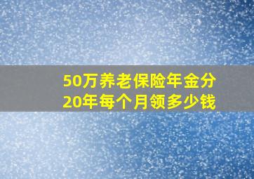 50万养老保险年金分20年每个月领多少钱