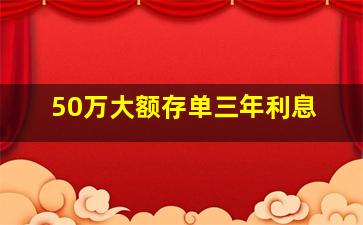 50万大额存单三年利息