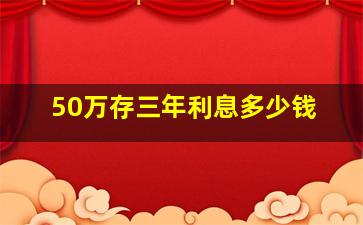 50万存三年利息多少钱