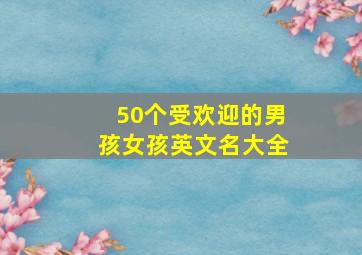 50个受欢迎的男孩女孩英文名大全