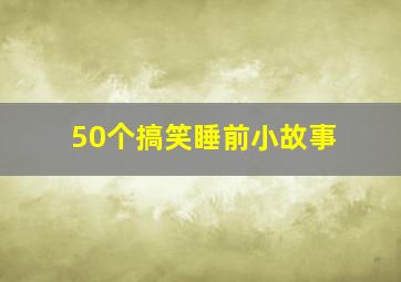 50个搞笑睡前小故事