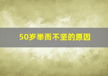 50岁举而不坚的原因