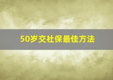 50岁交社保最佳方法