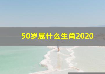 50岁属什么生肖2020