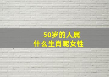 50岁的人属什么生肖呢女性