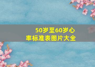 50岁至60岁心率标准表图片大全