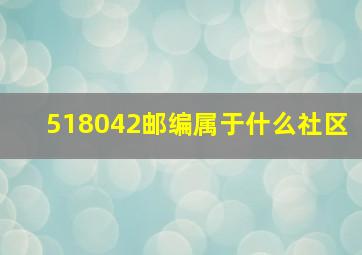 518042邮编属于什么社区