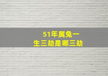 51年属兔一生三劫是哪三劫