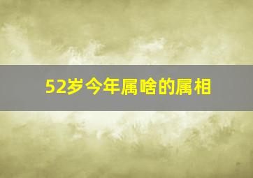 52岁今年属啥的属相