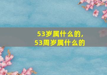 53岁属什么的,53周岁属什么的