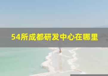 54所成都研发中心在哪里