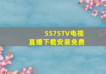 5575TV电视直播下载安装免费