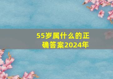 55岁属什么的正确答案2024年