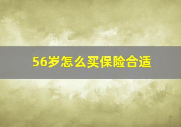 56岁怎么买保险合适