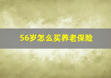 56岁怎么买养老保险