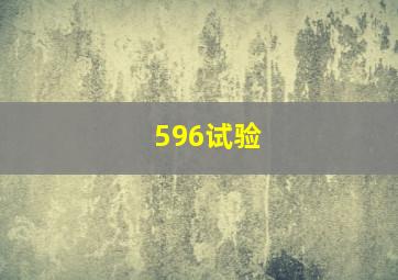 596试验