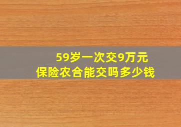 59岁一次交9万元保险农合能交吗多少钱