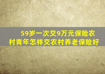 59岁一次交9万元保险农村青年怎样交农村养老保险好