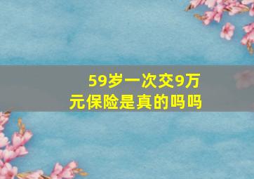 59岁一次交9万元保险是真的吗吗