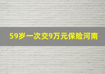 59岁一次交9万元保险河南