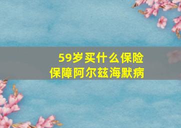 59岁买什么保险保障阿尔玆海默病