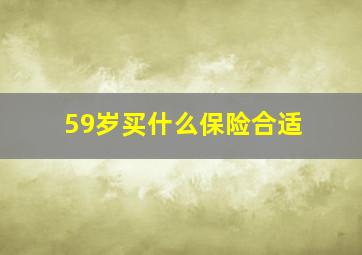 59岁买什么保险合适