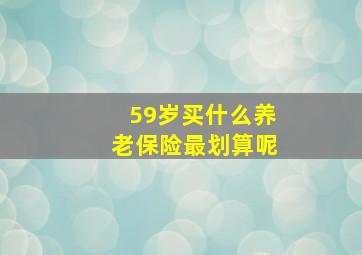 59岁买什么养老保险最划算呢