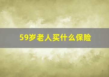 59岁老人买什么保险