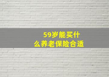 59岁能买什么养老保险合适