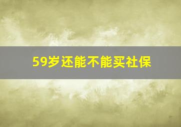 59岁还能不能买社保