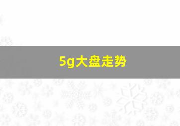 5g大盘走势