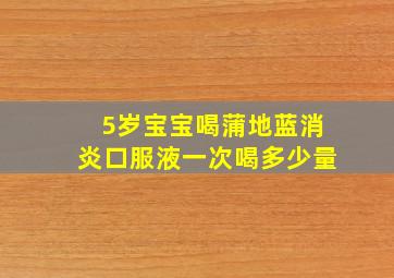 5岁宝宝喝蒲地蓝消炎口服液一次喝多少量