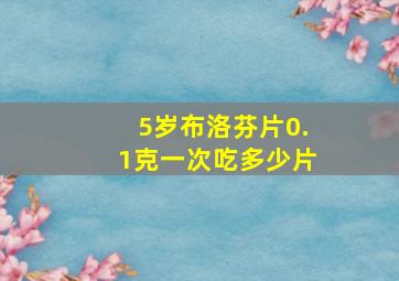 5岁布洛芬片0.1克一次吃多少片