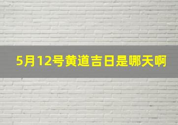 5月12号黄道吉日是哪天啊