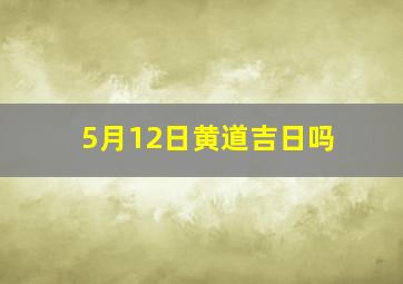 5月12日黄道吉日吗