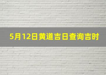 5月12日黄道吉日查询吉时