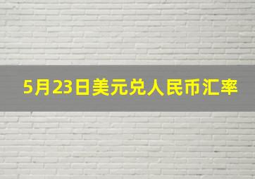 5月23日美元兑人民币汇率