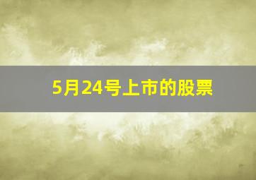 5月24号上市的股票