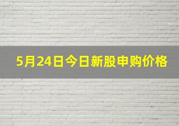 5月24日今日新股申购价格