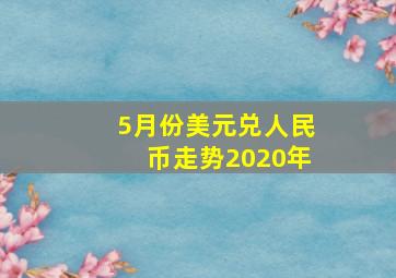 5月份美元兑人民币走势2020年