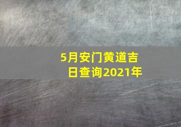 5月安门黄道吉日查询2021年