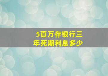 5百万存银行三年死期利息多少