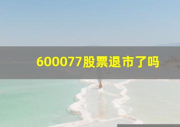 600077股票退市了吗