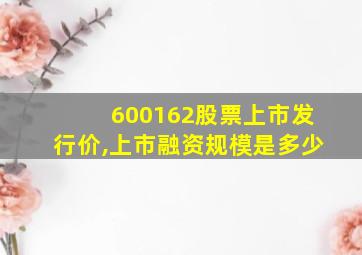 600162股票上市发行价,上市融资规模是多少