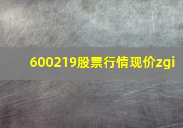 600219股票行情现价zgi