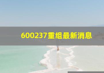 600237重组最新消息