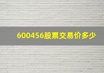 600456股票交易价多少